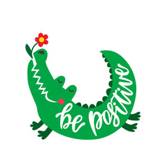 Be positive. Inspirational typography phrase. Hand drawn cute crocodile with flower.