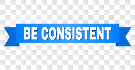 BE CONSISTENT text on a ribbon. Designed with white title and blue tape. Vector banner with BE CONSISTENT tag on a transparent background.
