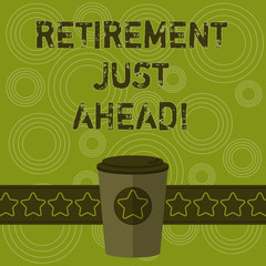 Writing note showing Retirement Just Ahead. Business photo showcasing fact of leaving one s is job and ceasing to work 3D Coffee To Go Cup with Lid Cover and Stars on Strip Blank Text Space