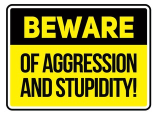 Beware of aggression and stupidity warning sign