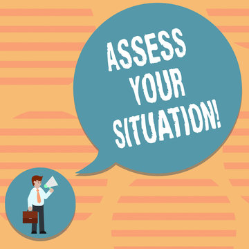 Word writing text Assess Your Situation. Business concept for Judging a situation after sighted all the information Man in Necktie Carrying Briefcase Holding Megaphone Blank Speech Bubble