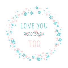 Vector illustration of hand drawn text LOVE YOU TOO, floral element decorative and round frame on white background. Colorful.