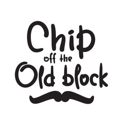 Chip off the old block - funny inspire and motivational quote. Hand drawn beautiful lettering. Print for inspirational poster, t-shirt, bag, cups, card, flyer, sticker, badge. English idiom, proverb