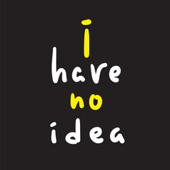 I have no idea - inspire and motivational quote. English idiom, lettering. Youth slang. Print for inspirational poster, t-shirt, bag, cups, card, flyer, sticker, badge. Cute and funny vector sign