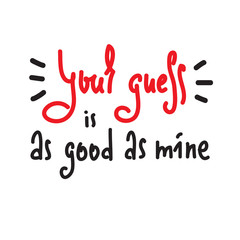 Your guess is as good as mine - inspire and motivational quote. English idiom, lettering.Youth slang. Print for inspirational poster, t-shirt, bag, cups, card, flyer, sticker, badge. Cute funny vector