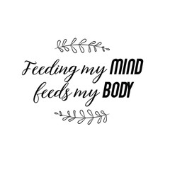 Feeding my mind feeds my body. Calligraphy saying for print. Vector Quote