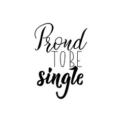 Proud to be single. lettering. calligraphy vector illustration.