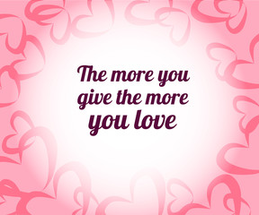 The more you give the more you love. Beautiful abstract invitation card with red if you loved quote on pink background for wallpaper design. Motivational phrase. Love pink background.