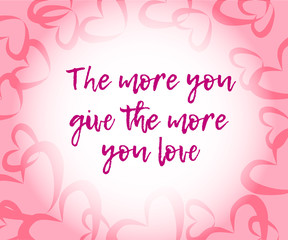 Fototapeta na wymiar The more you give the more you love. Beautiful abstract invitation card with red if you loved quote on pink background for wallpaper design. Motivational phrase. Love pink background