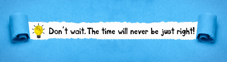 Don´t wait. The time will never be just right!
