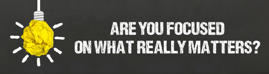 Are you focused on what really matters?