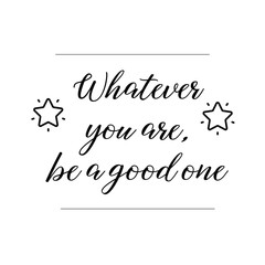 Whatever you are, be a good one. Calligraphy saying for print. Vector Quote 