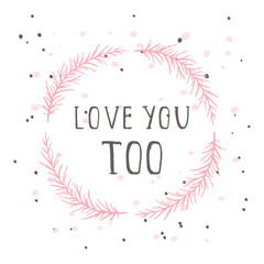 Vector hand drawn illustration of text LOVE YOU TOO and floral round frame on white background. Colorful.