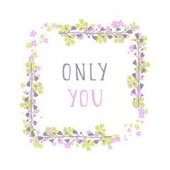 Vector hand drawn illustration of text ONLY YOU and floral rectangle frame on white background. 