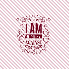 I am a dancer against cancer. Quote typographical background about cancer. Vector template for poster card banner t-shirt sweatshirt bag clothes with hand drawn elements.