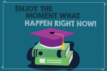 Handwriting text writing Enjoy The Moment What Happen Right Now. Concept meaning Seize the day Relax Leisure Color Graduation Hat with Tassel 3D Academic cap photo Resting on Books