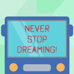 Conceptual hand writing showing Never Stop Dreaming. Business photo showcasing dont waste your time in fantasy stick to achieve them Drawn Flat Front View of Bus with Window Shield Reflecting