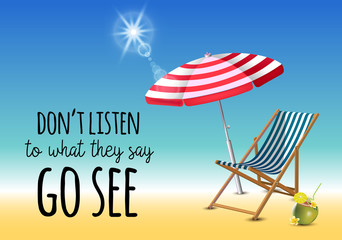 Dont listen to what they say go see typography inscription with parasol, chaise launge and coconut coctail on beach background. Realistic sun flare.