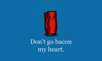 Don't go bacon my heart funny poster quote design