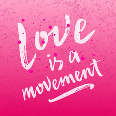 Love is a movement hand drawn brush paint lettering slogan on the grungy background. Valentine's Day phrase. Bright colorful pink inscription with blots and splashes. EPS 10 vector illustration.