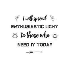 I will spread enthusiastic light to those who need it today. Calligraphy saying for print. Vector Quote 