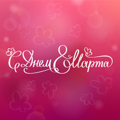 8 March, with international women's day. Greeting card and poster. Elegant lettering with Russian handwritten phrase is 'with the day of 8 March.