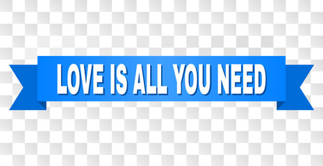 LOVE IS ALL YOU NEED text on a ribbon. Designed with white title and blue tape. Vector banner with LOVE IS ALL YOU NEED tag on a transparent background.