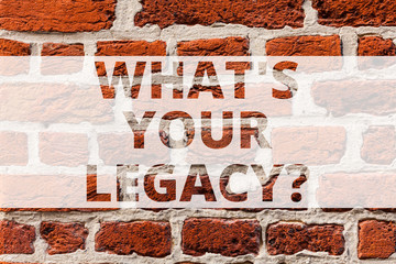 Writing note showing What S Your Legacy. Business photo showcasing gift that handed or conveyed from one demonstrating to another Brick Wall art like Graffiti motivational call written on the wall