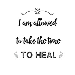 I am allowed to take the time to heal. Calligraphy saying for print. Vector Quote 