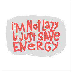 I'm Not Lazy I Just Save Energy Typography Quote. Vector Hand Drawn Lettering.