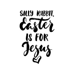 Silly Rabbit, Easter is for Jesus - hand drawn lettering calligraphy phrase isolated on white background. Fun brush ink vector illustration for banners, greeting card, poster design, photo overlays.