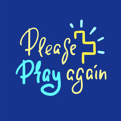 Please pray again - religious inspire and motivational quote. Hand drawn beautiful lettering. Print for inspirational poster, t-shirt, bag, cups, card, flyer, sticker, badge. Elegant vector writing