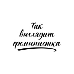 text in Russian: Feminist looks like that. Feminist quote. lettering. motivational quote. Modern brush calligraphy.