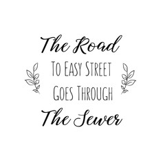 The Road To Easy Street Goes Through The Sewer. Calligraphy saying for print. Vector Quote 