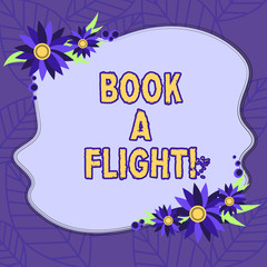 Text sign showing Book A Flight. Conceptual photo Purchase tickets to make a trip by plane Planning vacations Blank Uneven Color Shape with Flowers Border for Cards Invitation Ads