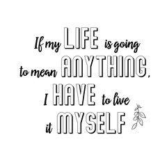 Calligraphy saying for print. Vector Quote. If my life is going to mean anything, I have to live it myself