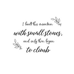 Calligraphy saying for print. Vector Quote. I built this mountain with small stones, and only then began to climb.