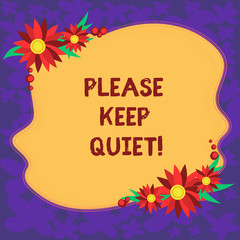 Handwriting text Please Keep Quiet. Concept meaning prevent someone from speaking saying something secret Blank Uneven Color Shape with Flowers Border for Cards Invitation Ads