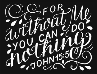 Hand lettering with bible verse For without Me you can do nothing on black background.