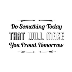 Do Something Today That Will Make You Proud Tomorrow. Calligraphy saying for print. Vector Quote
