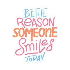 Be the reason that someone smiles today. Inspirational quote. Hand drawn vintage illustration with hand-lettering and decoration elements for prints on t-shirts and bags, stationary or poster