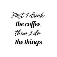 Calligraphy saying for print. Vector Quote. First I drink the coffee than I do the things