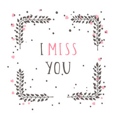 Vector hand drawn illustration of text I MISS YOU and floral rectangle frame.