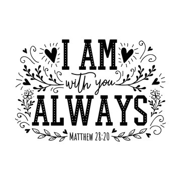 I am with you Always. Religious illustration.Bible hand drawn quote. Christian lettering 