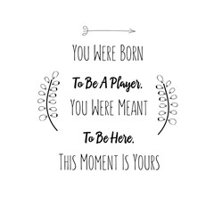 Calligraphy saying for print. Vector Quote.  You Were Born To Be A Player. You Were Meant To Be Here. This Moment Is Yours.