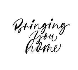 Bringing you home phrase. Hand drawn brush style modern calligraphy. Vector illustration of handwritten lettering. 