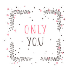 Vector hand drawn illustration of text ONLY YOU and floral rectangle frame.