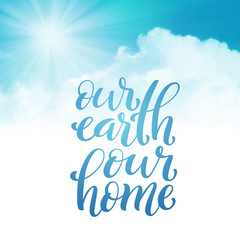 Our Earth our home. Template for poster with handdrawn lettering. Vector.