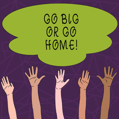 Conceptual hand writing showing Go Big Or Go Home. Concept meaning Mindset Ambitious Impulse Persistence