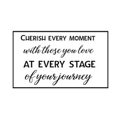 Calligraphy saying for print. Vector Quote. Cherish every moment with those you love at every stage of your journey